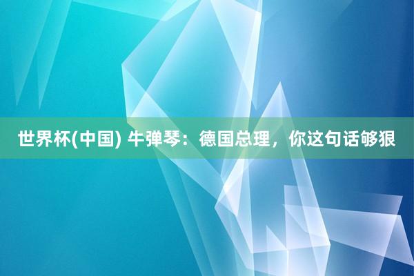 世界杯(中国) 牛弹琴：德国总理，你这句话够狠
