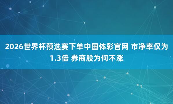 2026世界杯预选赛下单中国体彩官网 市净率仅为1.3倍 券商股为何不涨