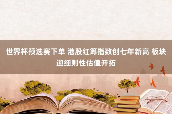 世界杯预选赛下单 港股红筹指数创七年新高 板块迎细则性估值开拓