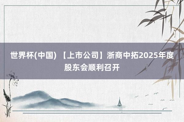 世界杯(中国) 【上市公司】浙商中拓2025年度股东会顺利召开