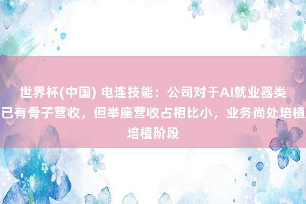世界杯(中国) 电连技能：公司对于AI就业器类业务已有骨子营收，但举座营收占相比小，业务尚处培植阶段
