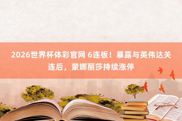 2026世界杯体彩官网 6连板！暴露与英伟达关连后，蒙娜丽莎持续涨停