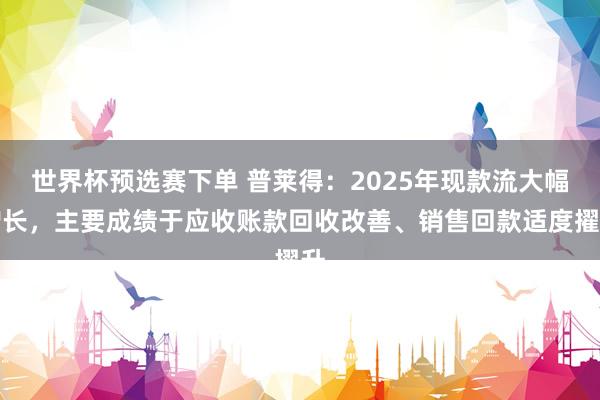 世界杯预选赛下单 普莱得：2025年现款流大幅增长，主要成绩于应收账款回收改善、销售回款适度擢升