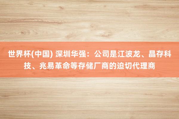 世界杯(中国) 深圳华强：公司是江波龙、晶存科技、兆易革命等存储厂商的迫切代理商