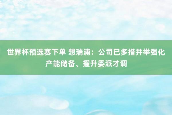 世界杯预选赛下单 想瑞浦：公司已多措并举强化产能储备、擢升委派才调