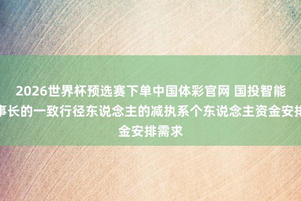 2026世界杯预选赛下单中国体彩官网 国投智能：董事长的一致行径东说念主的减执系个东说念主资金安排需求