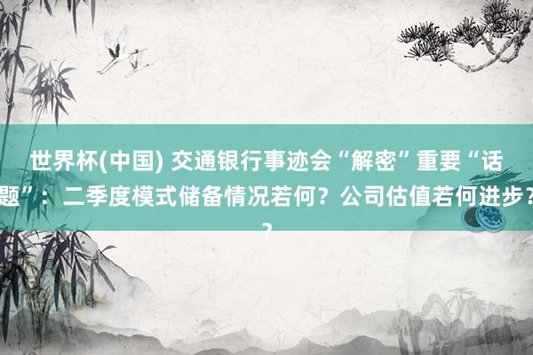 世界杯(中国) 交通银行事迹会“解密”重要“话题”：二季度模式储备情况若何？公司估值若何进步？