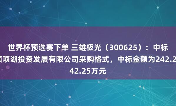 世界杯预选赛下单 三雄极光（300625）：中标灌南硕项湖投资发展有限公司采购格式，中标金额为242.25万元