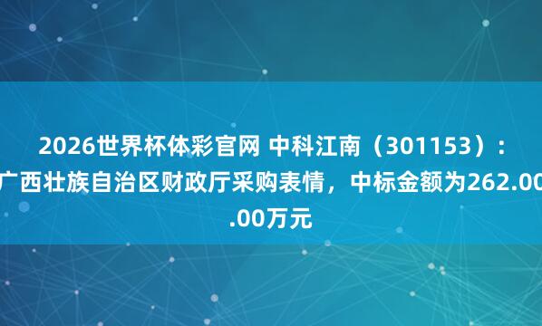 2026世界杯体彩官网 中科江南（301153）：中标广西壮族自治区财政厅采购表情，中标金额为262.00万元