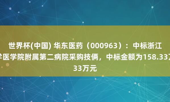 世界杯(中国) 华东医药（000963）：中标浙江大学医学院附属第二病院采购技俩，中标金额为158.33万元