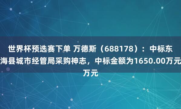 世界杯预选赛下单 万德斯（688178）：中标东海县城市经管局采购神志，中标金额为1650.00万元
