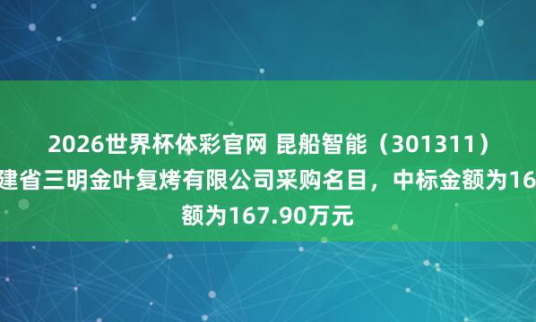 2026世界杯体彩官网 昆船智能（301311）：中标福建省三明金叶复烤有限公司采购名目，中标金额为167.90万元