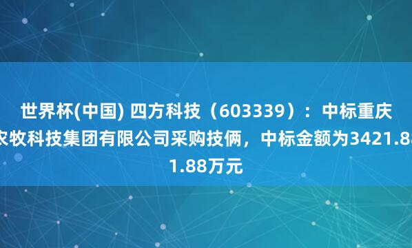 世界杯(中国) 四方科技（603339）：中标重庆荣昌农牧科技集团有限公司采购技俩，中标金额为3421.88万元