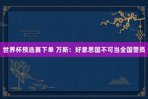 世界杯预选赛下单 万斯：好意思国不可当全国警员