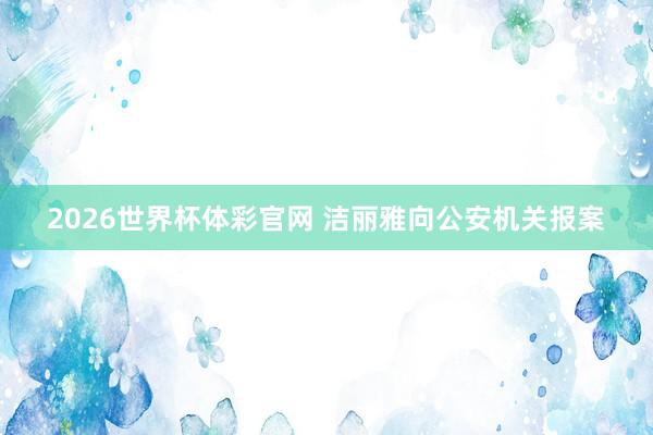 2026世界杯体彩官网 洁丽雅向公安机关报案