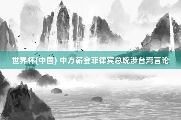 世界杯(中国) 中方薪金菲律宾总统涉台湾言论