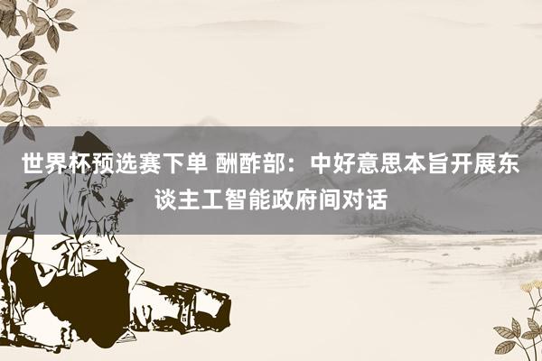 世界杯预选赛下单 酬酢部：中好意思本旨开展东谈主工智能政府间对话