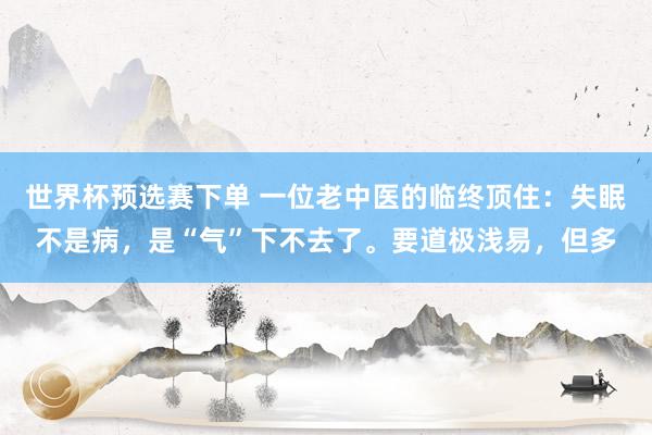 世界杯预选赛下单 一位老中医的临终顶住：失眠不是病，是“气”下不去了。要道极浅易，但多
