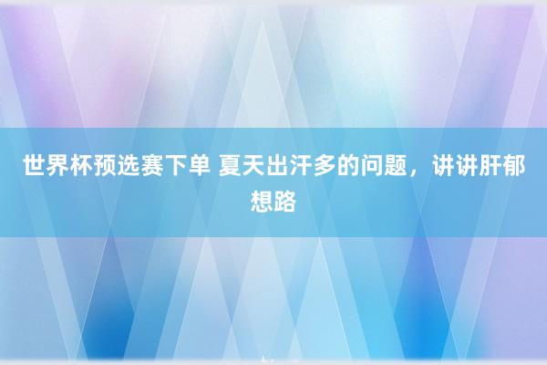 世界杯预选赛下单 夏天出汗多的问题，讲讲肝郁想路