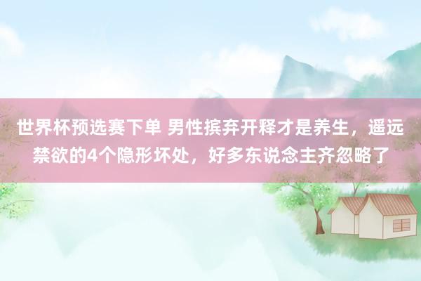 世界杯预选赛下单 男性摈弃开释才是养生，遥远禁欲的4个隐形坏处，好多东说念主齐忽略了