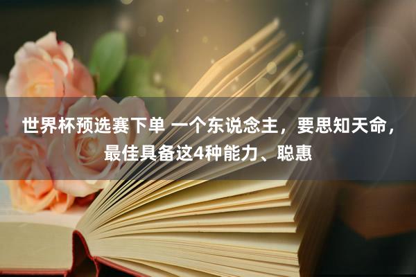 世界杯预选赛下单 一个东说念主，要思知天命，最佳具备这4种能力、聪惠