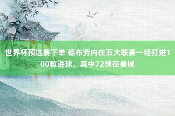 世界杯预选赛下单 德布劳内在五大联赛一经打进100粒进球，其中72球在曼城