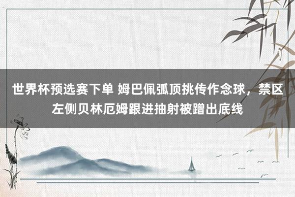 世界杯预选赛下单 姆巴佩弧顶挑传作念球，禁区左侧贝林厄姆跟进抽射被蹭出底线