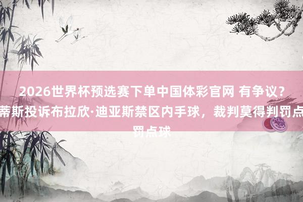 2026世界杯预选赛下单中国体彩官网 有争议？贝蒂斯投诉布拉欣·迪亚斯禁区内手球，裁判莫得判罚点球