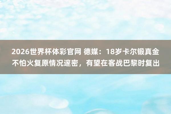 2026世界杯体彩官网 德媒：18岁卡尔锻真金不怕火复原情况邃密，有望在客战巴黎时复出