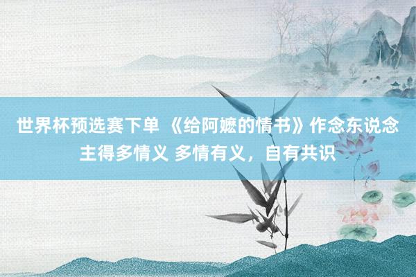 世界杯预选赛下单 《给阿嬷的情书》作念东说念主得多情义 多情有义，自有共识