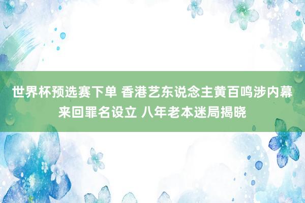 世界杯预选赛下单 香港艺东说念主黄百鸣涉内幕来回罪名设立 八年老本迷局揭晓