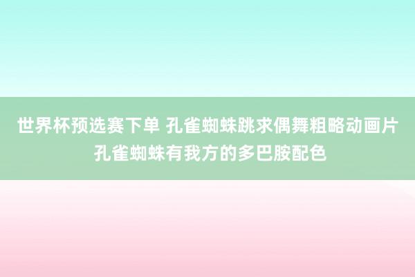 世界杯预选赛下单 孔雀蜘蛛跳求偶舞粗略动画片 孔雀蜘蛛有我方的多巴胺配色
