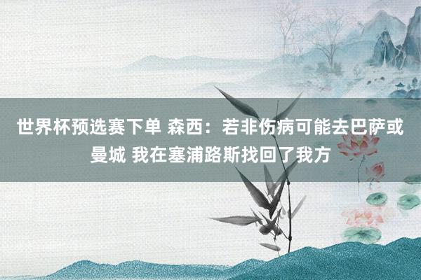 世界杯预选赛下单 森西：若非伤病可能去巴萨或曼城 我在塞浦路斯找回了我方
