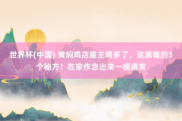 世界杯(中国) 黄焖鸡店雇主喝多了，说漏嘴的3个秘方！在家作念出来一模通常