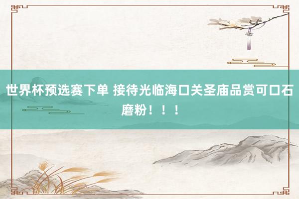 世界杯预选赛下单 接待光临海口关圣庙品赏可口石磨粉！！！