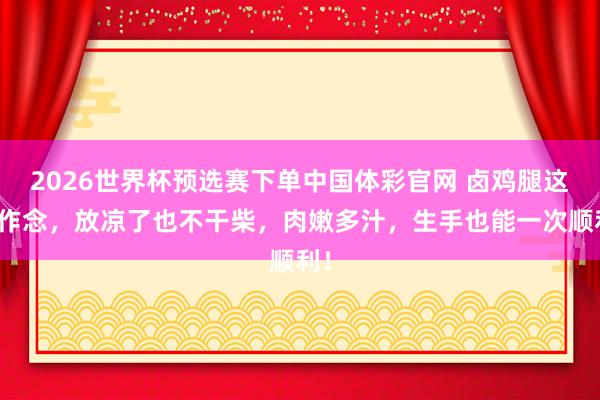 2026世界杯预选赛下单中国体彩官网 卤鸡腿这么作念，放凉了也不干柴，肉嫩多汁，生手也能一次顺利！