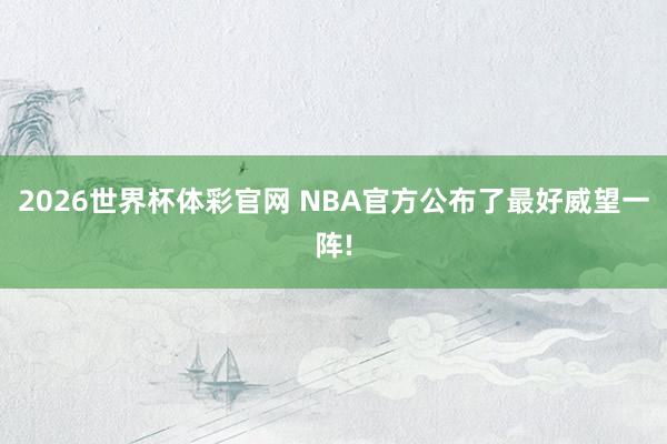 2026世界杯体彩官网 NBA官方公布了最好威望一阵!