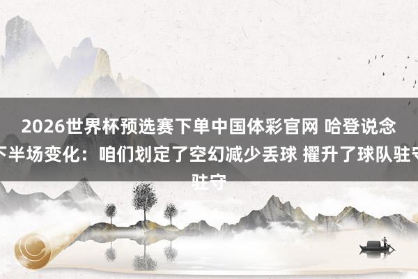 2026世界杯预选赛下单中国体彩官网 哈登说念下半场变化：咱们划定了空幻减少丢球 擢升了球队驻守