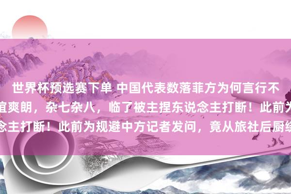 世界杯预选赛下单 中国代表数落菲方为何言行不一，菲律宾防长斯须情谊爽朗，杂七杂八，临了被主捏东说念主打断！此前为规避中方记者发问，竟从旅社后厨绕说念离开