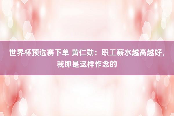 世界杯预选赛下单 黄仁勋：职工薪水越高越好，我即是这样作念的