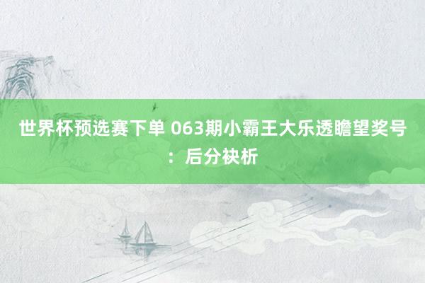 世界杯预选赛下单 063期小霸王大乐透瞻望奖号：后分袂析