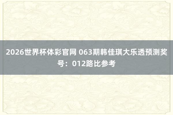 2026世界杯体彩官网 063期韩佳琪大乐透预测奖号：012路比参考