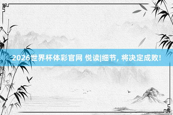 2026世界杯体彩官网 悦读|细节， 将决定成败!
