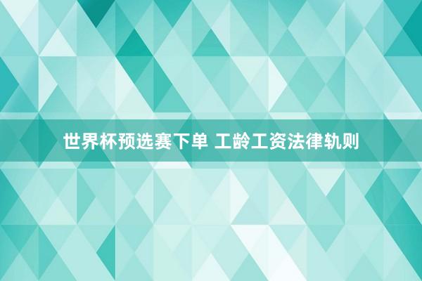 世界杯预选赛下单 工龄工资法律轨则