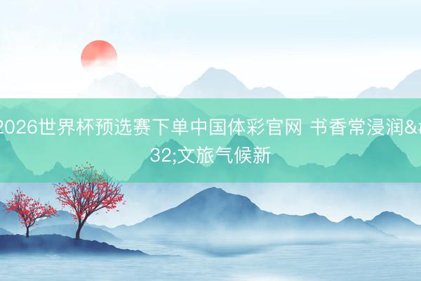 2026世界杯预选赛下单中国体彩官网 书香常浸润 文旅气候新