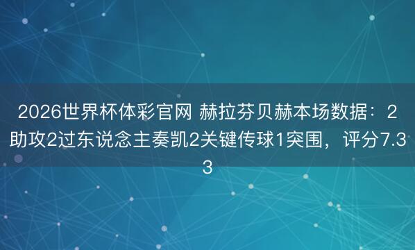 2026世界杯体彩官网 赫拉芬贝赫本场数据：2助攻2过东说念主奏凯2关键传球1突围，评分7.3