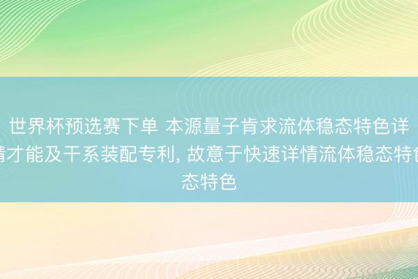 世界杯预选赛下单 本源量子肯求流体稳态特色详情才能及干系装配专利， 故意于快速详情流体稳态特色