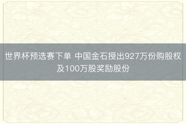 世界杯预选赛下单 中国金石授出927万份购股权及100万股奖励股份