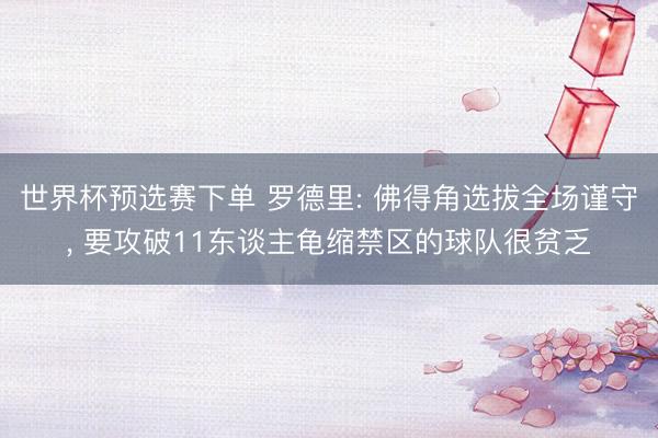 世界杯预选赛下单 罗德里: 佛得角选拔全场谨守， 要攻破11东谈主龟缩禁区的球队很贫乏
