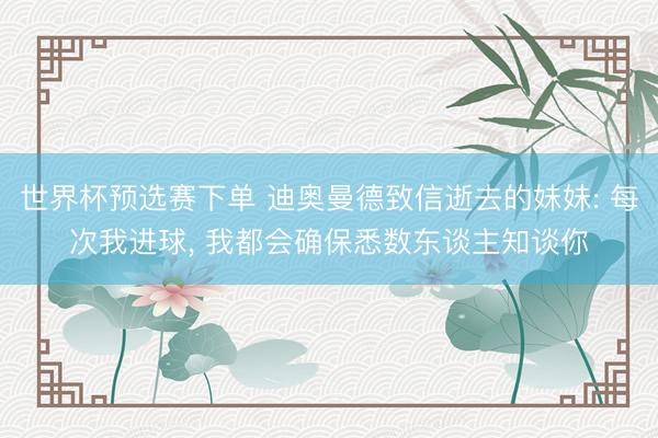 世界杯预选赛下单 迪奥曼德致信逝去的妹妹: 每次我进球， 我都会确保悉数东谈主知谈你